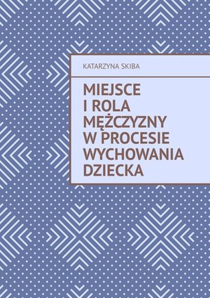 Miejsce i rola mężczyzny w procesie wychowania dziecka &ndash; ebook