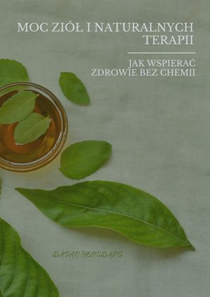 Moc Zi&oacute;ł i&nbsp;Naturalnych Terapii: Jak&nbsp;Wspierać Zdrowie Bez&nbsp;Chemii &ndash; ebook