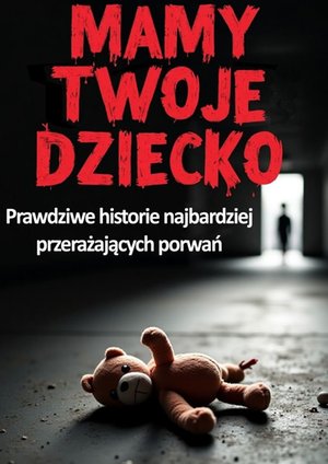 Mamy Twoje dziecko. Prawdziwe historie najbardziej przerażających porwań – ebook