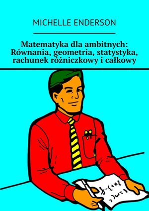 Matematyka dla ambitnych: Równania, geometria, statystyka, rachunek różniczkowy i całkowy – ebook