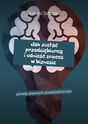 Jak zostać przedsiębiorcą i odnieść sukces w biznesie – ebook