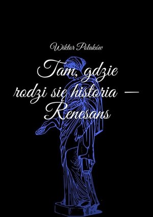 Tam, gdzie rodzi&nbsp;się historia&nbsp;- Renesans &ndash; ebook