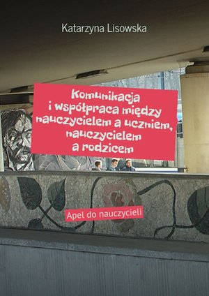 Komunikacja i współpraca między nauczycielem a uczniem, nauczycielem a rodzicem – ebook