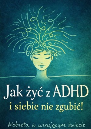 Jak&nbsp;żyć z&nbsp;ADHD i&nbsp;siebie nie&nbsp;zgubić &ndash; ebook