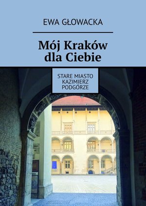 Mój Kraków dla Ciebie. Stare Miasto Kazimierz Podgórze – ebook