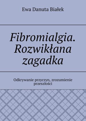 Fibromialgia. Rozwikłana zagadka &ndash; ebook