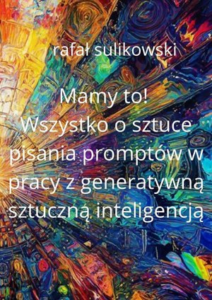 Mamy to! O&nbsp;sztuce tworzenia prompt&oacute;w w&nbsp;pracy z&nbsp;generatywną sztuczną inteligencją &ndash; ebook