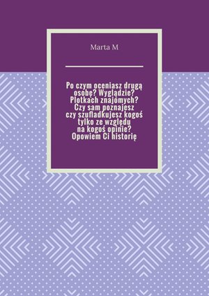 Po czym oceniasz drugą osobę? Wyglądzie? Plotkach znajomych? Czy sam poznajesz czy szufladkujesz kogoś tylko ze względu na kogoś opinie? Opowiem Ci historię. – ebook