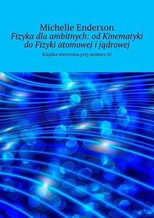 Fizyka dla&nbsp;ambitnych: od&nbsp;Kinematyki do&nbsp;Fizyki atomowej i&nbsp;jądrowej &ndash; ebook