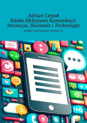 Sztuka Efektywnej Komunikacji: Intonacja, Słuchanie i Technologie – ebook