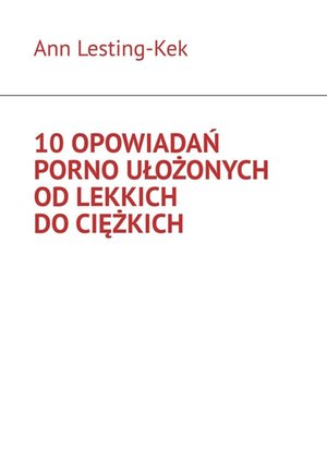 10 opowiadań porno ułożonych od lekkich do ciężkich – ebook