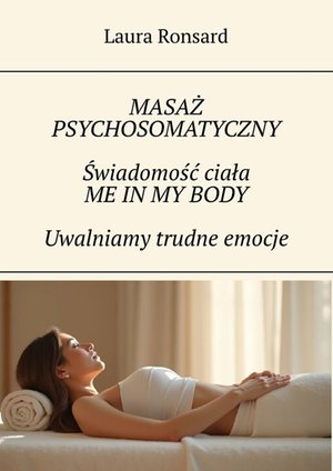 Masaż psychosomatyczny. Świadomość ciała. Me in my body. Uwalniamy trudne emocje – ebook