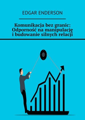 Komunikacja bez granic: Odporność na manipulację i budowanie silnych relacji – ebook