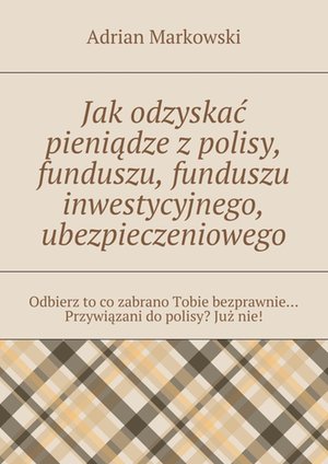 Jak odzyskać pieniądze z polisy, funduszu, funduszu inwestycyjnego, ubezpieczeniowego – ebook