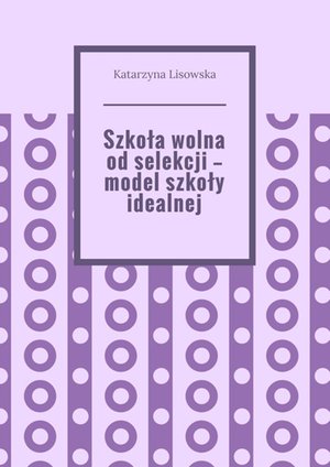 Szkoła wolna od selekcji — model szkoły idealnej – ebook