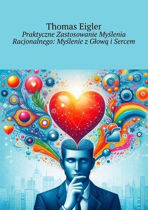 Praktyczne Zastosowanie Myślenia Racjonalnego: Myślenie z Głową i Sercem – ebook
