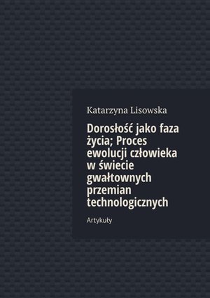 Dorosłość jako faza życia; Proces ewolucji człowieka w świecie gwałtownych przemian technologicznych – ebook