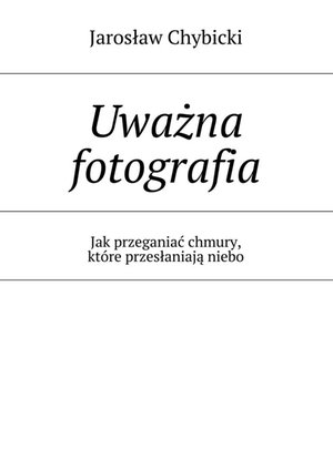 Hobby: Uważna fotografia. Jak przeganiać chmury, kt&oacute;re przesłaniają niebo &ndash; ebook