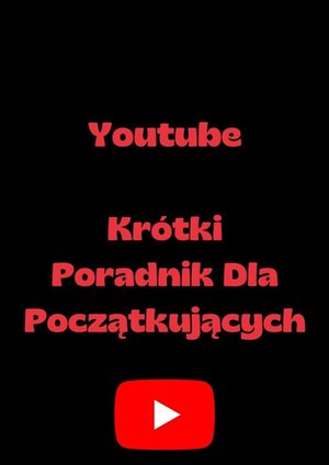 Youtube&nbsp;&mdash; Kr&oacute;tki Poradnik Dla&nbsp;Początkujących &ndash; ebook