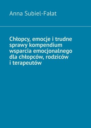 Chłopcy, emocje i&nbsp;trudne sprawy kompendium wsparcia emocjonalnego dla&nbsp;chłopc&oacute;w, rodzic&oacute;w i&nbsp;terapeut&oacute;w &ndash; ebook