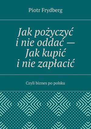 Jak pożyczyć i nie oddać Jak kupić i nie zapłacić – ebook