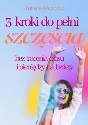 3 kroki do pełni szczęścia bez tracenia czasu i pieniędzy na bzdety – ebook