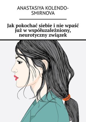 Jak pokochać siebie i nie wpaść już w współuzależniony, neurotyczny związek – ebook