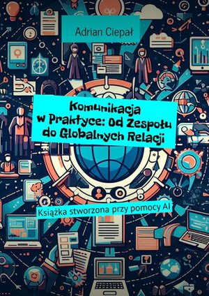 Komunikacja w Praktyce: Od Zespołu do Globalnych Relacji – ebook