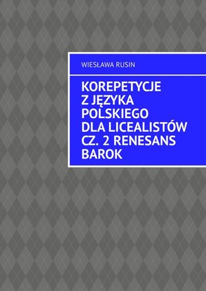 Korepetycje z języka polskiego dla licealistów. Renesans Barok. Część 2 – ebook