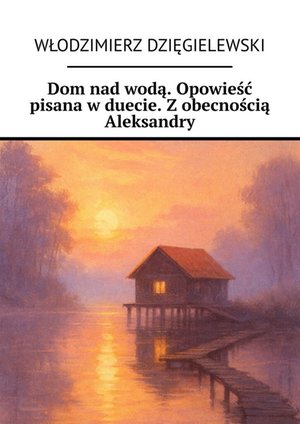 Dom nad&nbsp;wodą. Opowieść pisana w&nbsp;duecie. Z&nbsp;obecnością Aleksandry &ndash; ebook