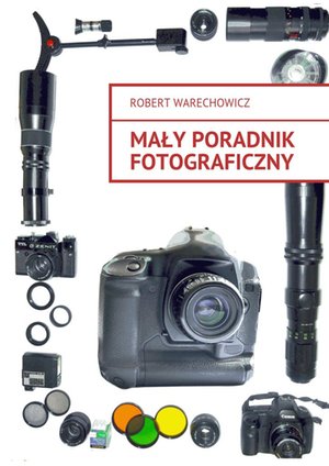 Fotografia cyfrowa: Mały poradnik fotograficzny &ndash; ebook