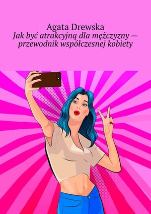 Jak być atrakcyjną dla mężczyzny - przewodnik współczesnej kobiety – ebook