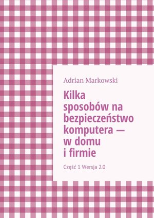 Kilka sposobów na bezpieczeństwo komputera — w domu i firmie – ebook