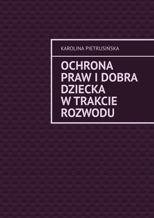 Ochrona praw i dobra dziecka w trakcie rozwodu – ebook