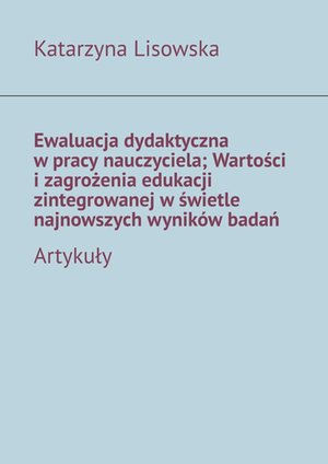 Ewaluacja dydaktyczna w pracy nauczyciela; Wartości i zagrożenia edukacji zintegrowanej w świetle najnowszych wyników badań – ebook