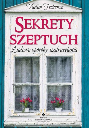 Sekrety szeptuch. Ludowe sposoby uzdrawiania – ebook