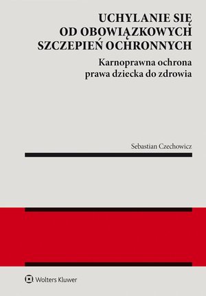 Uchylanie się od obowiązkowych szczepień ochronnych. Karnoprawna ochrona prawa dziecka do zdrowia – ebook
