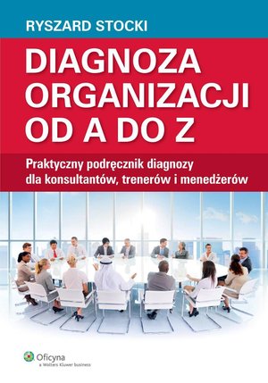 Diagnoza organizacji od A do Z. Praktyczny podręcznik diagnozy dla konsultantów, trenerów i menedżerów – ebook