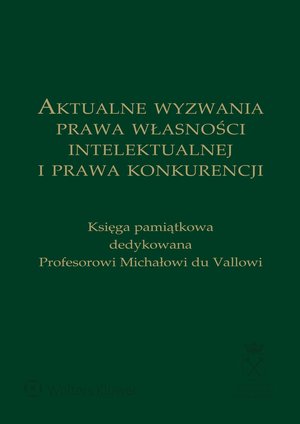 Aktualne wyzwania prawa własności intelektualnej i prawa konkurencji. Księga pamiątkowa dedykowana Profesorowi Michałowi du Vallowi – ebook