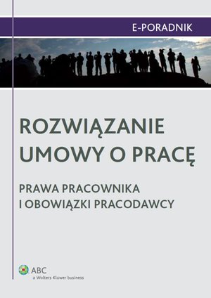 Rozwiązanie umowy o pracę - prawa pracownika i obowiązki pracodawcy – ebook