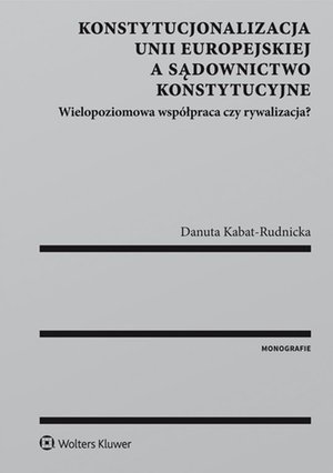 Konstytucjonalizacja Unii Europejskiej a sądownictwo konstytucyjne. Wielopoziomowa współpraca czy rywalizacja? – ebook