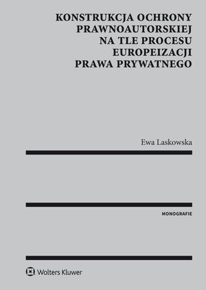 Konstrukcja ochrony prawnoautorskiej na tle procesu europeizacji prawa prywatnego – ebook