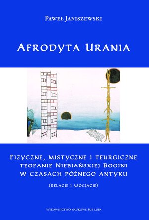 Afrodyta Urania. Fizyczne, mistyczne i teurgiczne  teofanie Niebiańskiej Bogini w czasach późnego antyku (relacje i asocjacje) – ebook