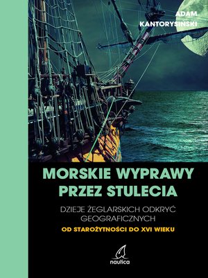 Morskie wyprawy przez stulecia. Dzieje żeglarskich odkryć geograficznych od starożytności do XVI wieku &ndash; ebook