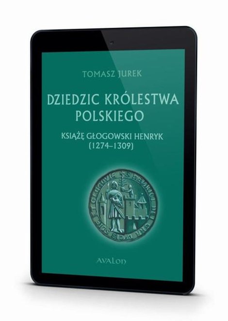 ebooki: Dziedzic Kr&oacute;lestwa Polskiego książę głogowski Henryk (1274-1309) &ndash; ebook
