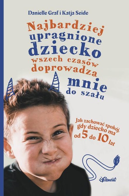 ebooki: Najbardziej upragnione dziecko wszech czas&oacute;w doprowadza mnie do szału. Jak zachować spok&oacute;j, gdy dziecko ma od 5 do 10 lat &ndash; ebook