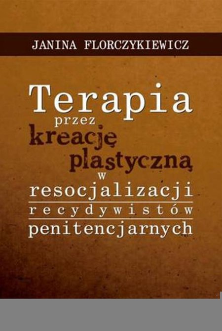 ebooki: Terapia przez kreację plastyczną w resocjalizacji recydywist&oacute;w penitencjarnych &ndash; ebook