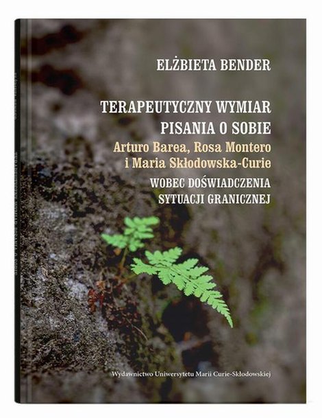 ebooki: Terapeutyczny wymiar pisania o sobie. Arturo Barea, Rosa Montero i Maria Skłodowska-Curie wobec doświadczenia sytuacji granicznej &ndash; ebook