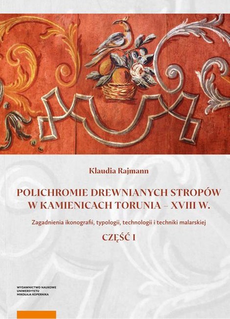 ebooki: Polichromie drewnianych strop&oacute;w w kamienicach Torunia - XVIII w. Zagadnienia ikonografii, typologii, technologii i techniki malarskiej. Część I &ndash; ebook