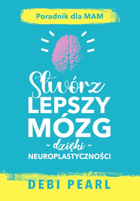 ebooki: Stw&oacute;rz lepszy m&oacute;zg dzięki neuroplastyczności - poradnik dla mam &ndash; ebook